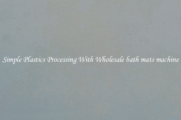 Simple Plastics Processing With Wholesale bath mats machine