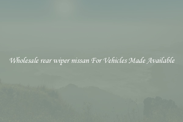 Wholesale rear wiper nissan For Vehicles Made Available