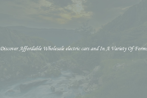 Discover Affordable Wholesale electric cars and In A Variety Of Forms