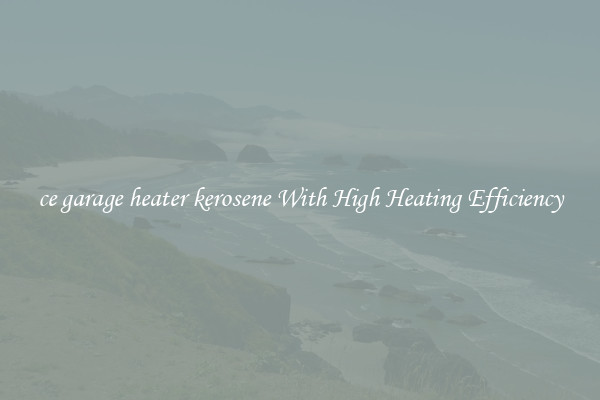 ce garage heater kerosene With High Heating Efficiency