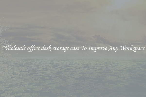 Wholesale office desk storage case To Improve Any Workspace