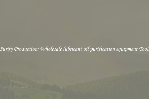 Purify Production: Wholesale lubricant oil purification equipment Tools