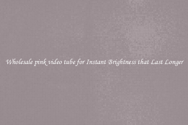 Wholesale pink video tube for Instant Brightness that Last Longer