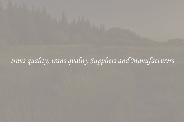 trans quality, trans quality Suppliers and Manufacturers