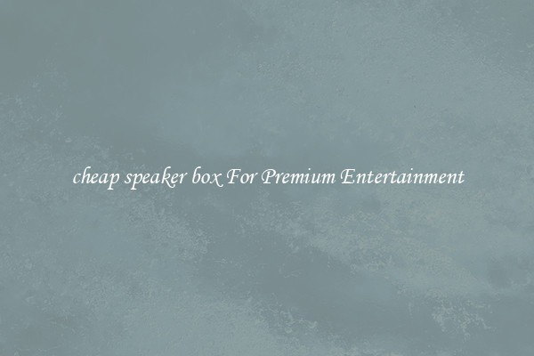 cheap speaker box For Premium Entertainment