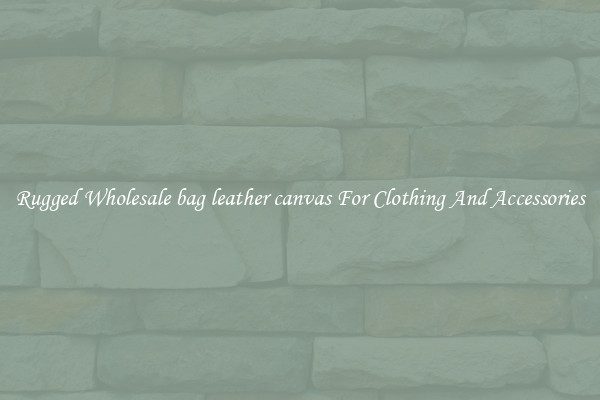 Rugged Wholesale bag leather canvas For Clothing And Accessories