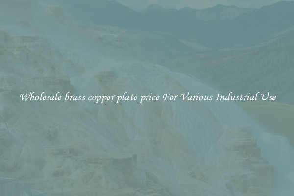 Wholesale brass copper plate price For Various Industrial Use
