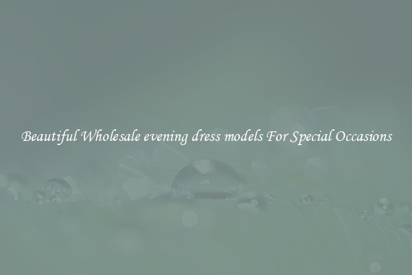 Beautiful Wholesale evening dress models For Special Occasions