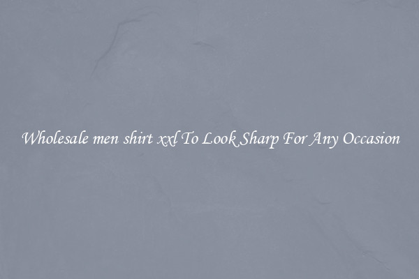 Wholesale men shirt xxl To Look Sharp For Any Occasion