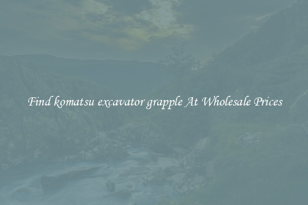 Find komatsu excavator grapple At Wholesale Prices