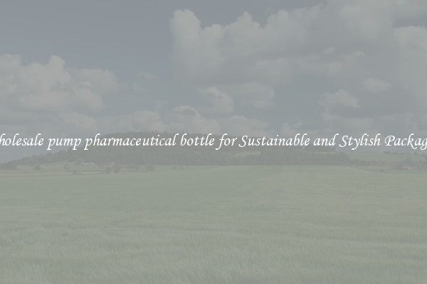 Wholesale pump pharmaceutical bottle for Sustainable and Stylish Packaging