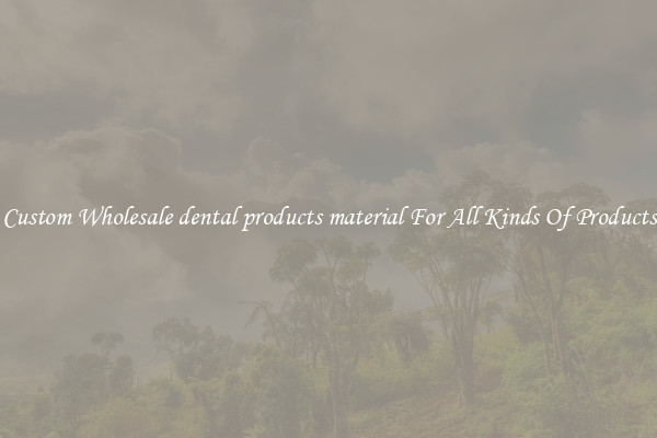 Custom Wholesale dental products material For All Kinds Of Products