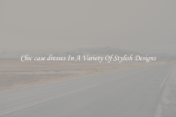 Chic case dresses In A Variety Of Stylish Designs