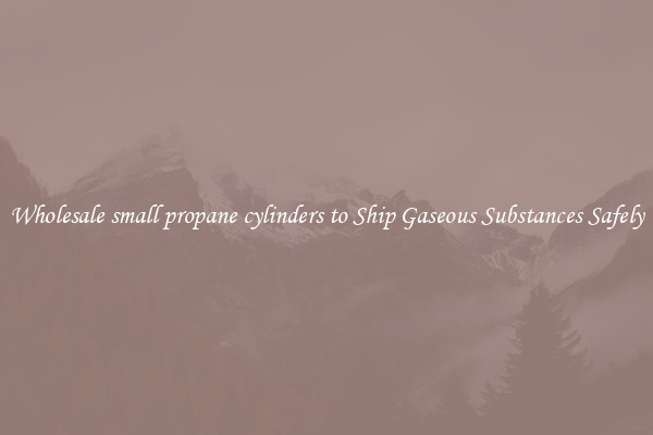 Wholesale small propane cylinders to Ship Gaseous Substances Safely