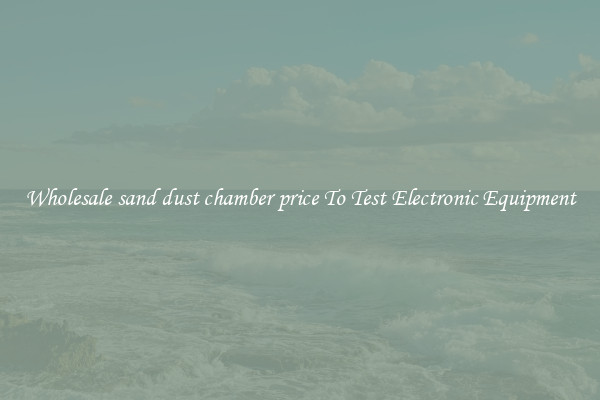Wholesale sand dust chamber price To Test Electronic Equipment
