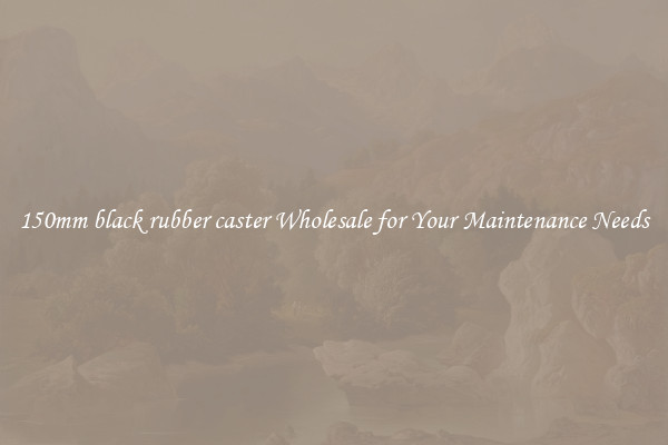 150mm black rubber caster Wholesale for Your Maintenance Needs