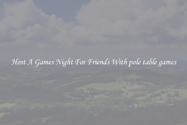 Host A Games Night For Friends With pole table games