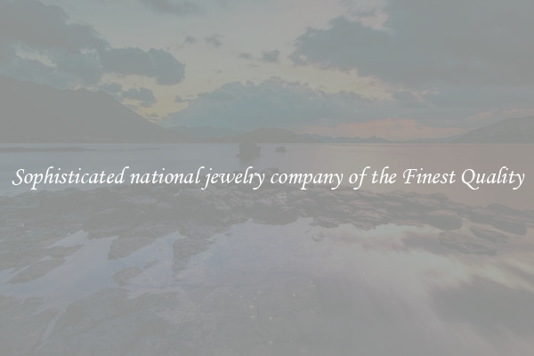 Sophisticated national jewelry company of the Finest Quality