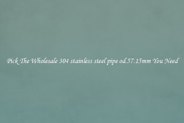 Pick The Wholesale 304 stainless steel pipe od.57.15mm You Need