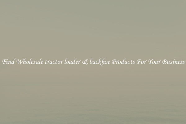 Find Wholesale tractor loader & backhoe Products For Your Business