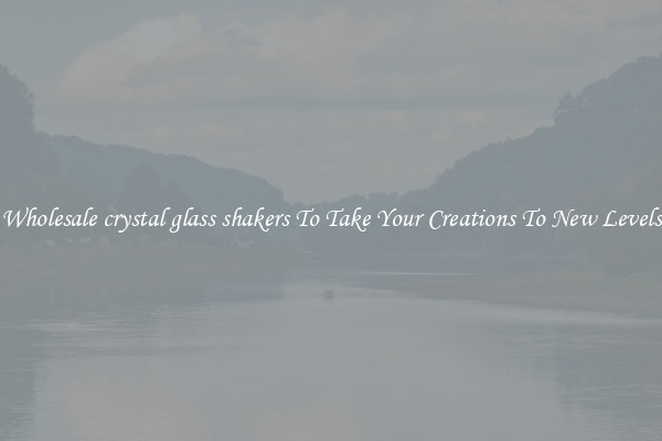 Wholesale crystal glass shakers To Take Your Creations To New Levels