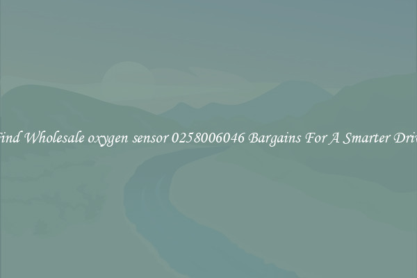 Find Wholesale oxygen sensor 0258006046 Bargains For A Smarter Drive