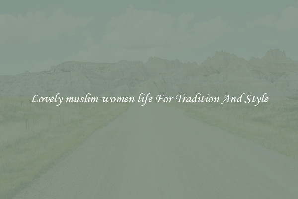 Lovely muslim women life For Tradition And Style